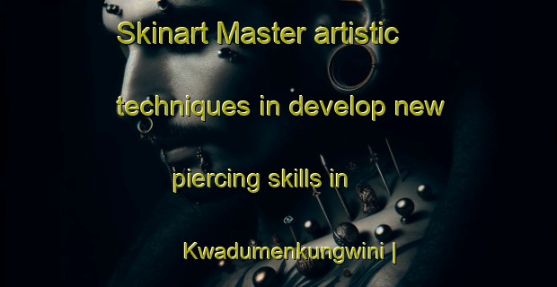 Skinart Master artistic techniques in develop new piercing skills in Kwadumenkungwini | PiercingTraining | PiercingClasses | SkinartTraining-South Africa